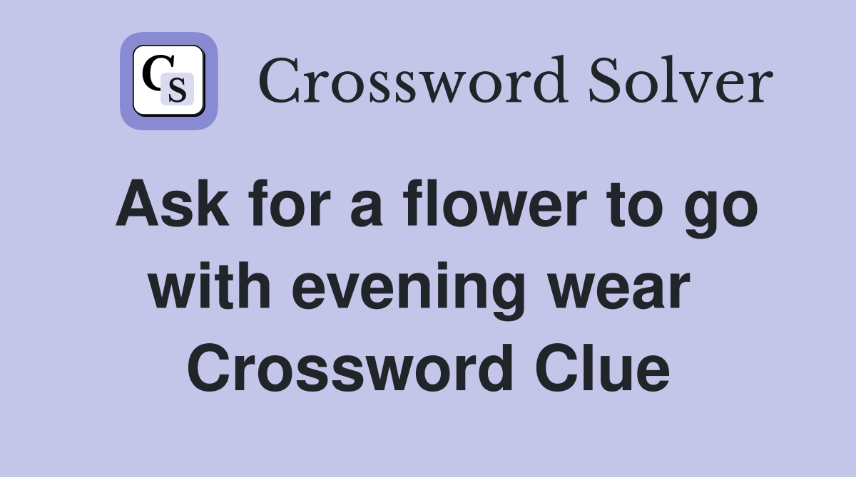 Ask for a flower to go with evening wear  Crossword Clue