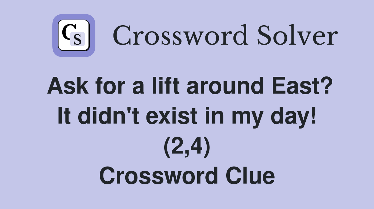 Ask for a lift around East? It didn't exist in my day! (2,4) Crossword Clue