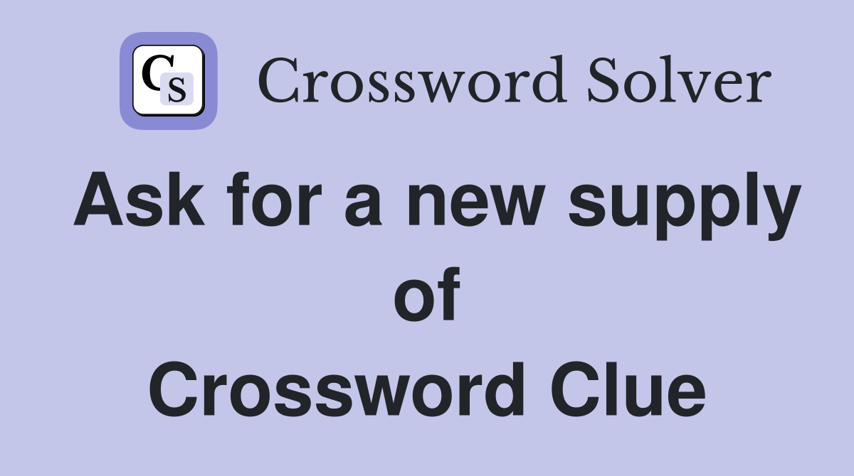 Ask for a new supply of Crossword Clue