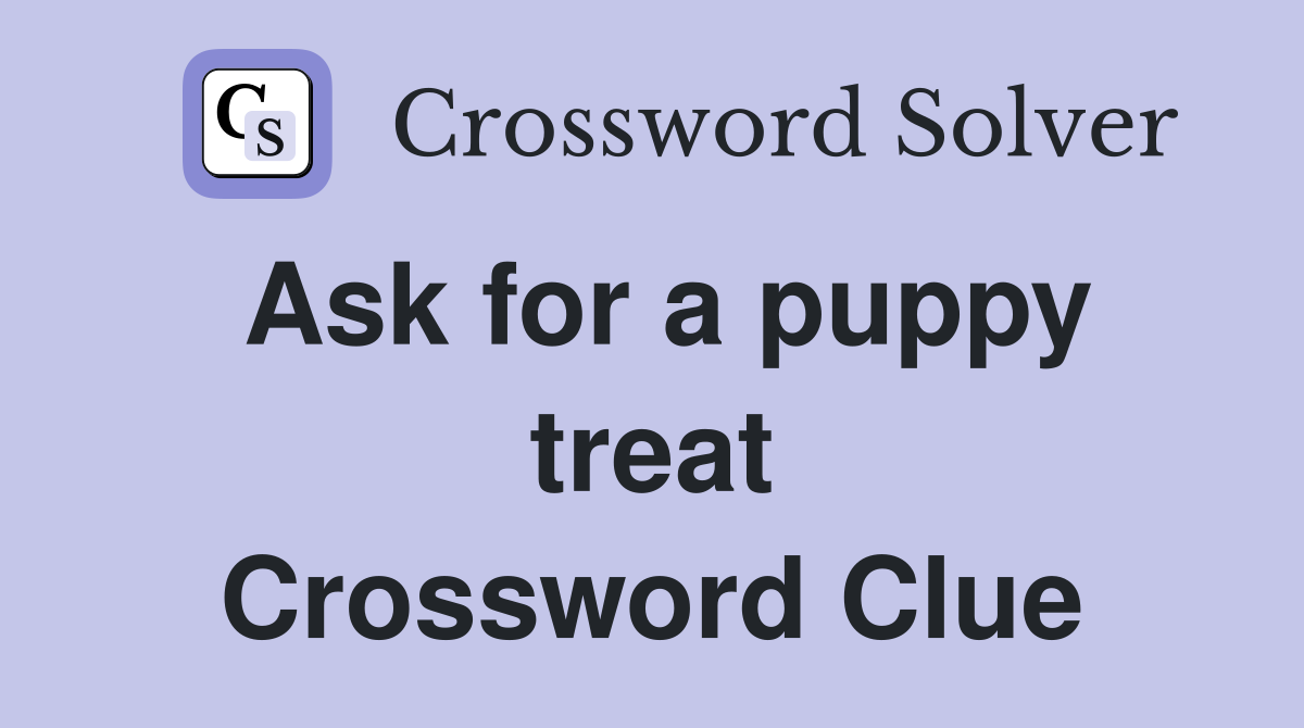 Ask for a puppy treat Crossword Clue