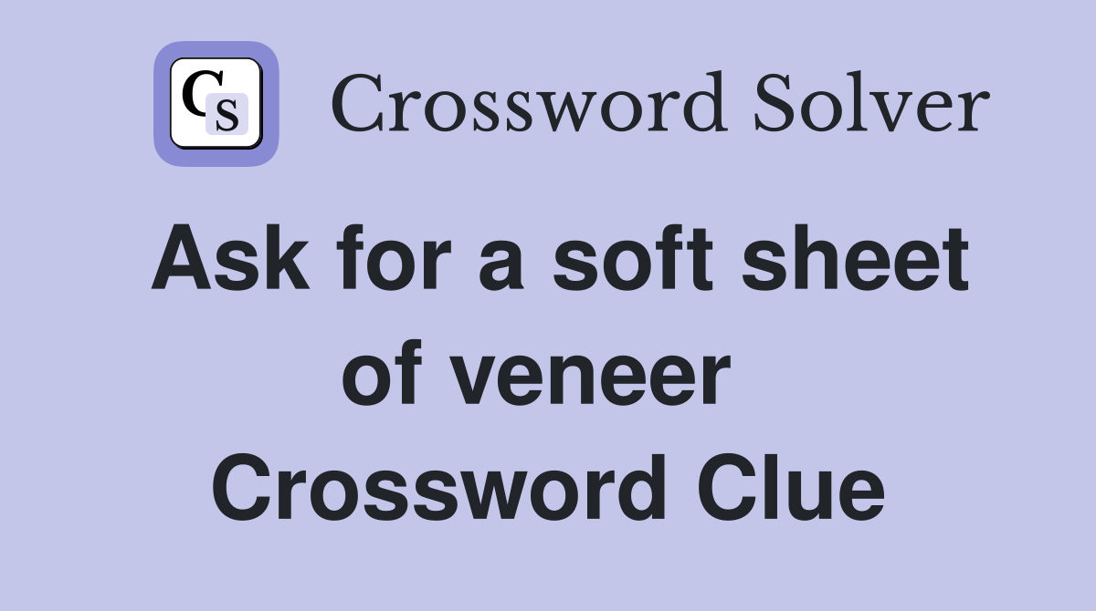 Ask for a soft sheet of veneer  Crossword Clue
