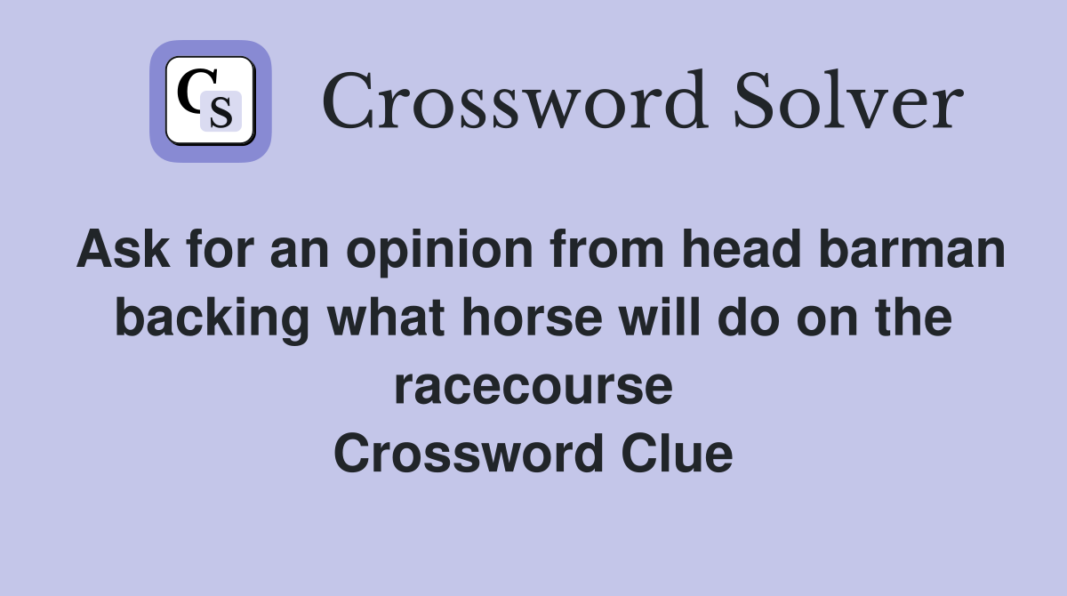 Ask for an opinion from head barman backing what horse will do on the racecourse Crossword Clue