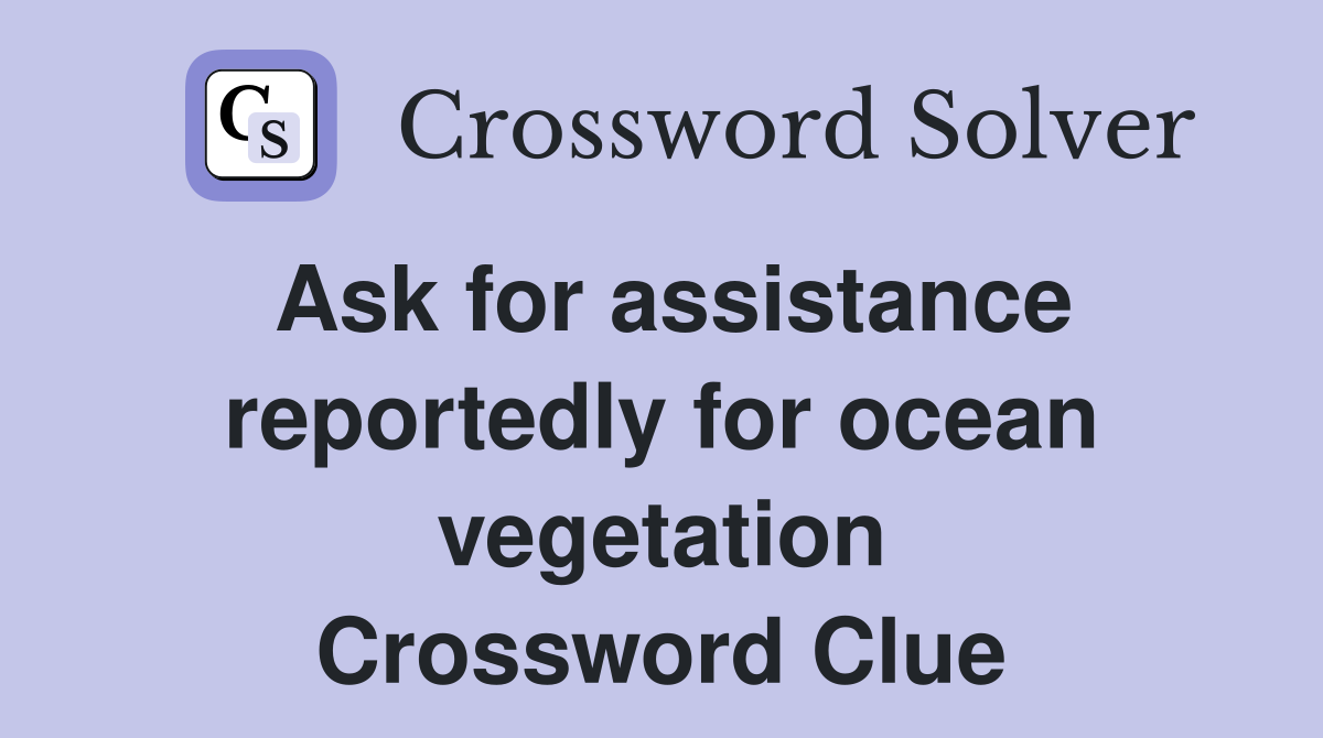 Ask for assistance reportedly for ocean vegetation Crossword Clue