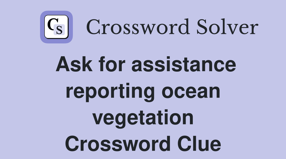 Ask for assistance reporting ocean vegetation Crossword Clue