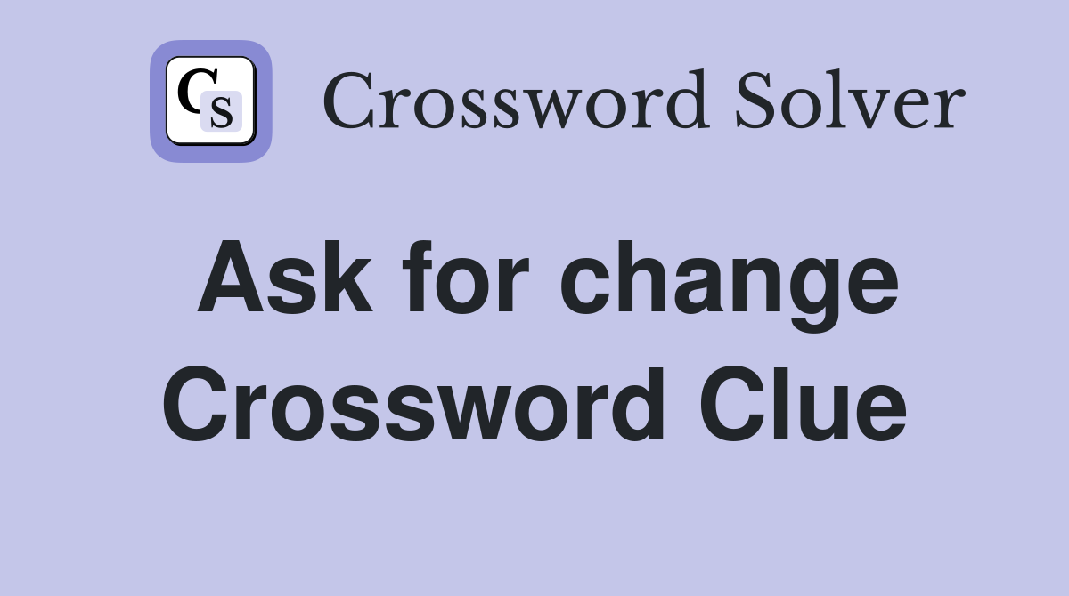 Ask for change Crossword Clue