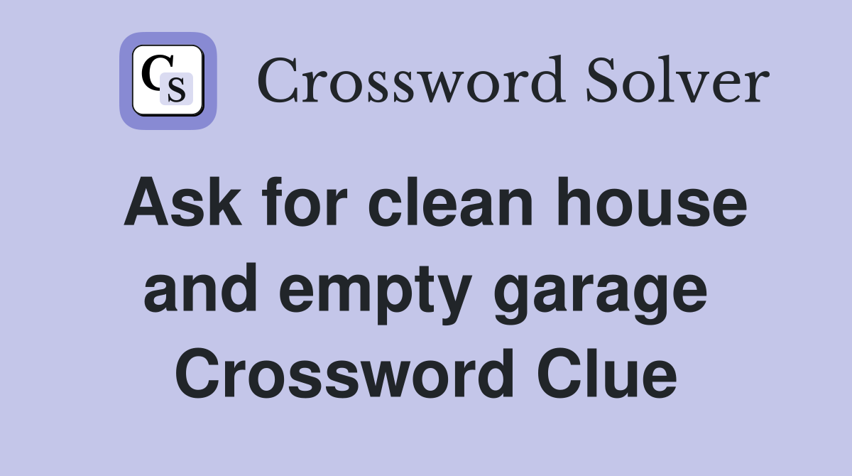 Ask for clean house and empty garage Crossword Clue