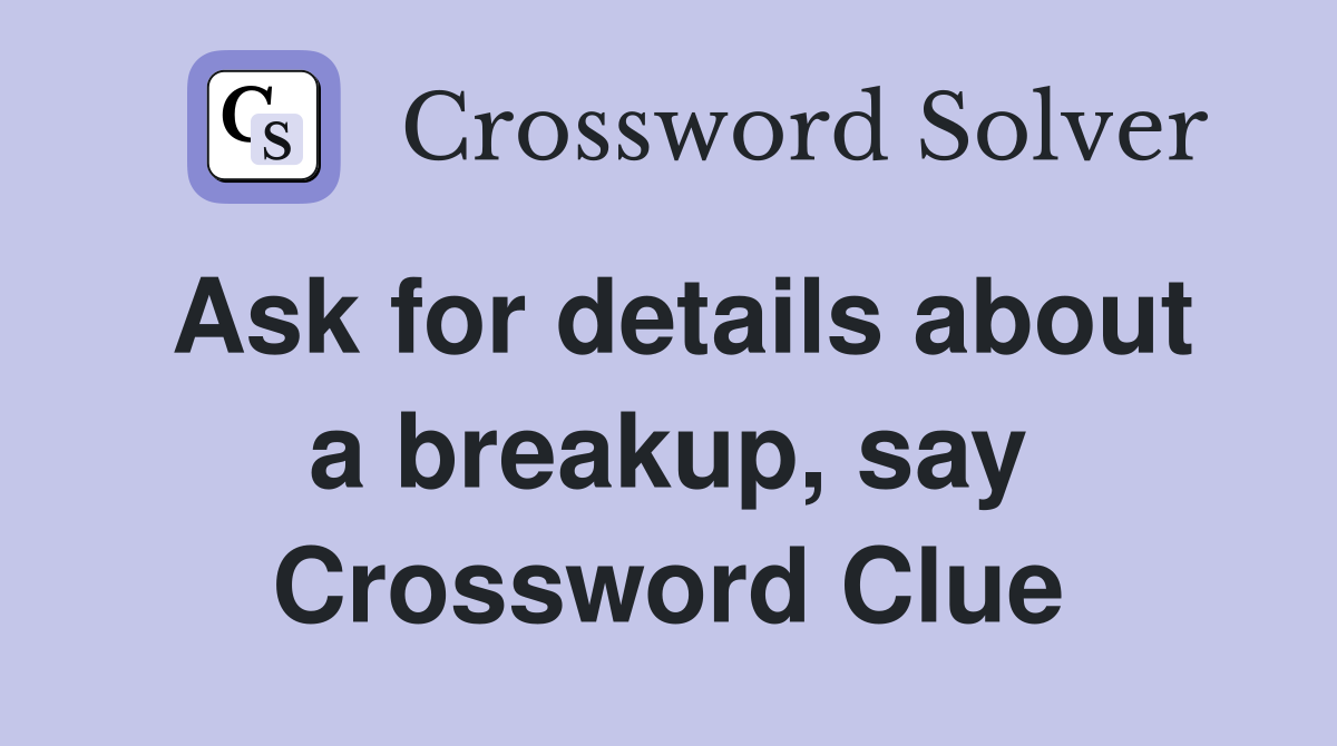 Ask for details about a breakup, say Crossword Clue