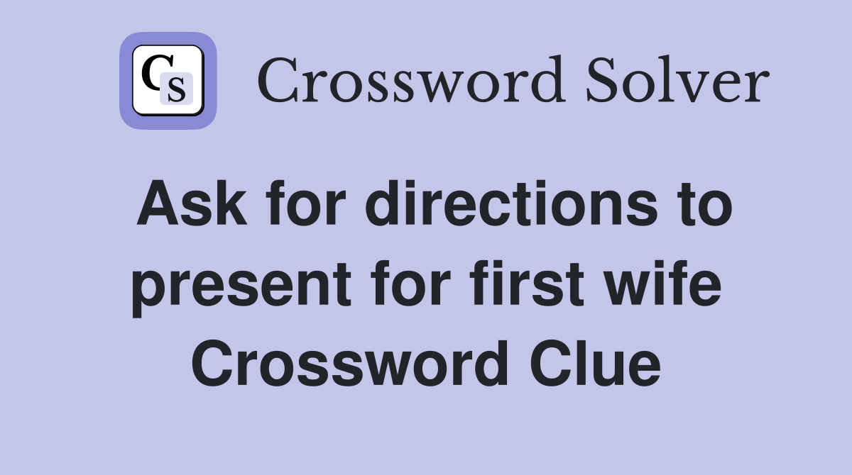 Ask for directions to present for first wife Crossword Clue