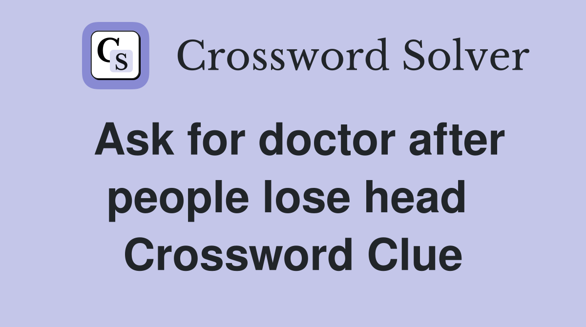 Ask for doctor after people lose head  Crossword Clue