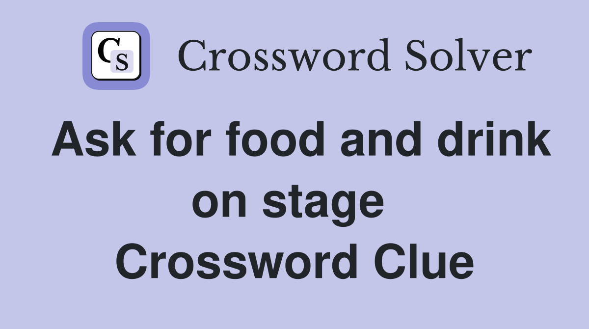 Ask for food and drink on stage  Crossword Clue