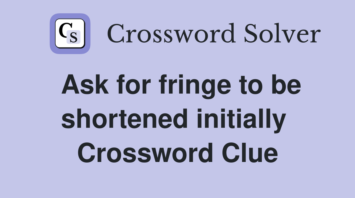Ask for fringe to be shortened initially  Crossword Clue