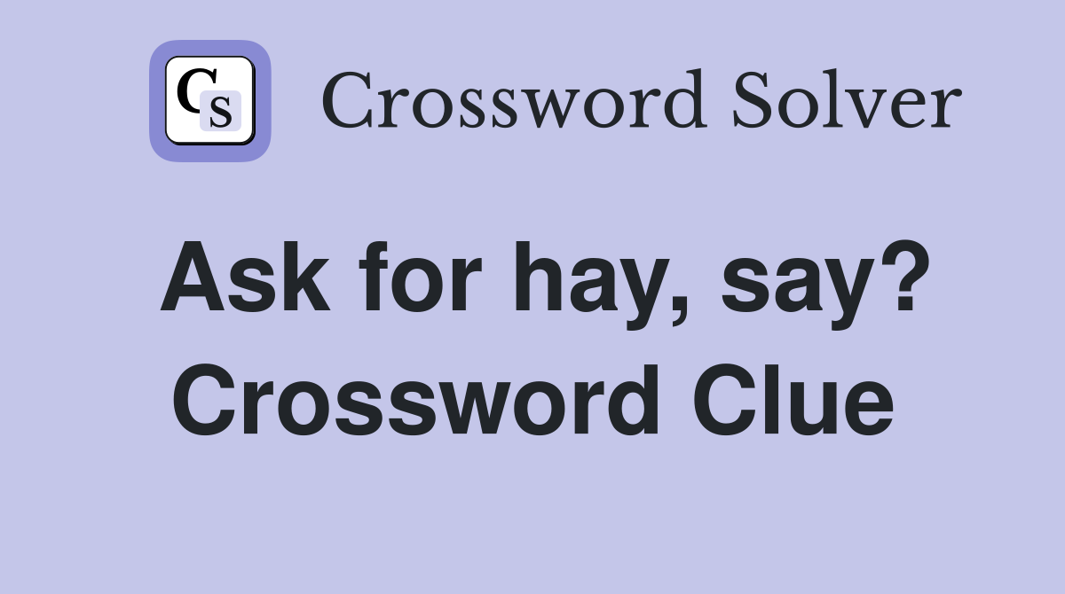 Ask for hay, say? Crossword Clue