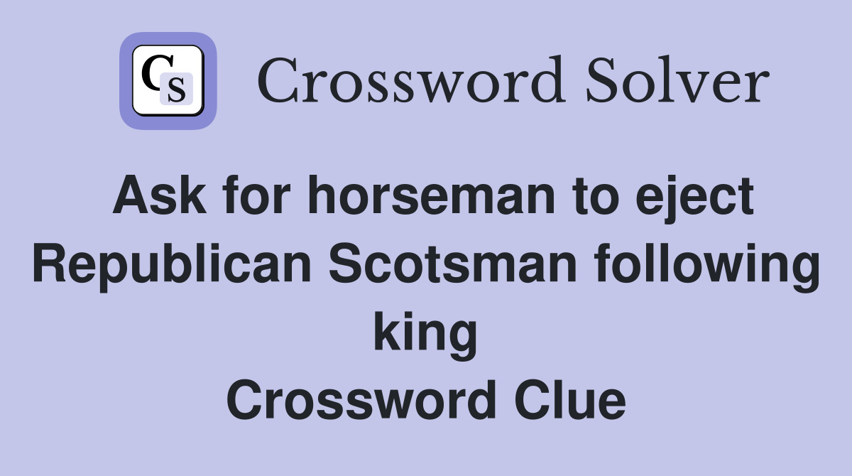 Ask for horseman to eject Republican Scotsman following king Crossword Clue