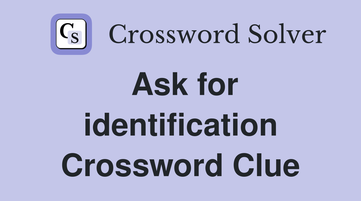 Ask for identification Crossword Clue