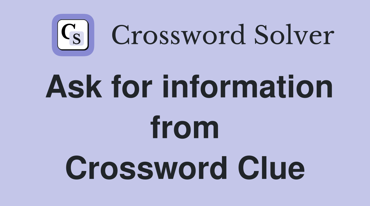Ask for information from Crossword Clue