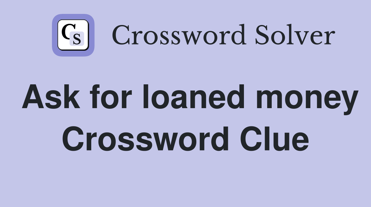 Ask for loaned money Crossword Clue