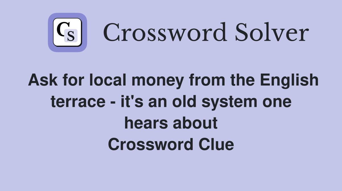 Ask for local money from the English terrace - it's an old system one hears about Crossword Clue