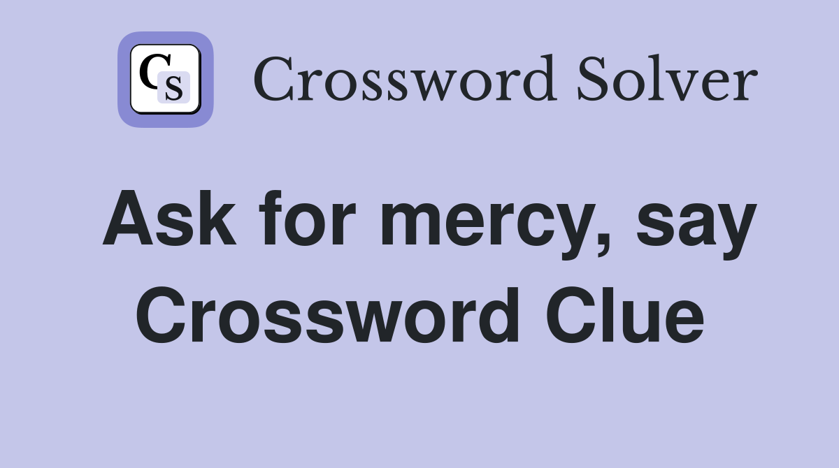 Ask for mercy, say Crossword Clue