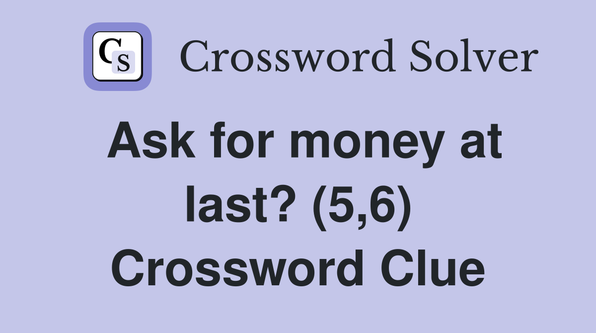 Ask for money at last? (5,6) Crossword Clue