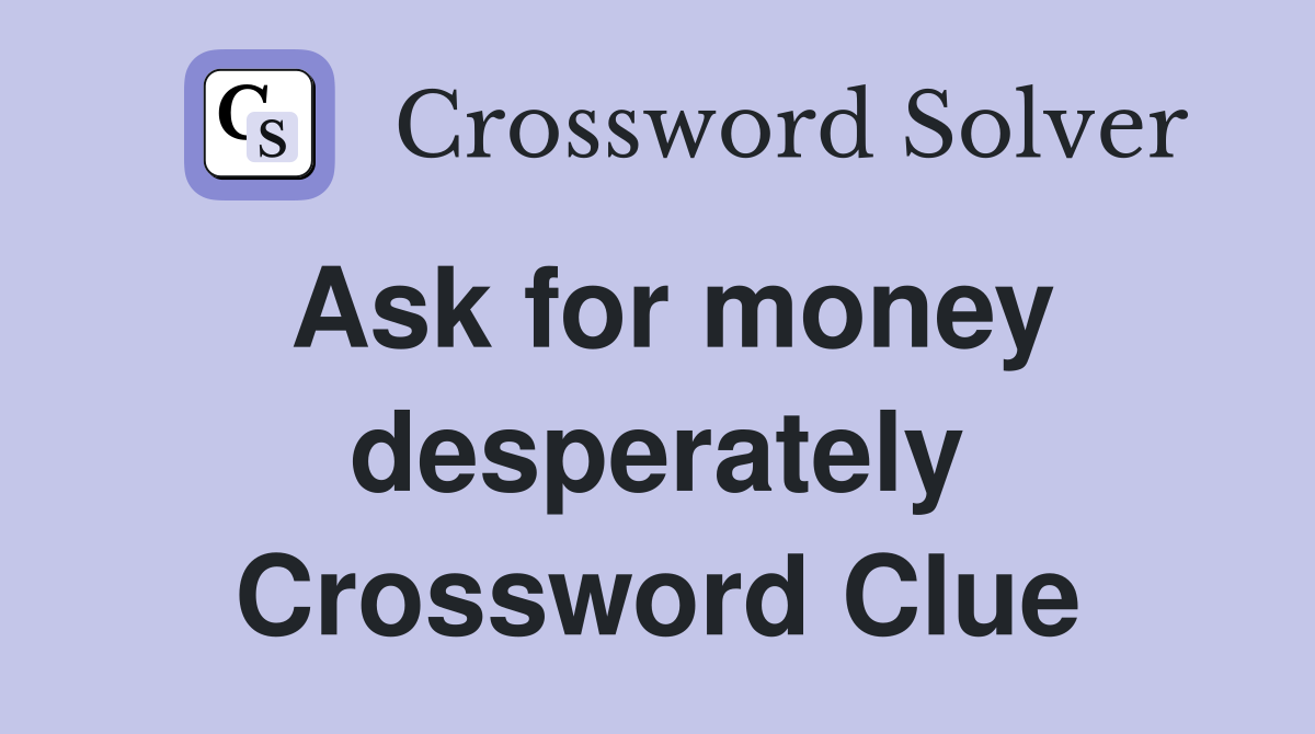 Ask for money desperately Crossword Clue