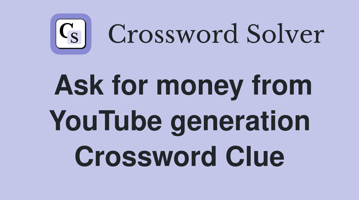 Ask for money from YouTube generation Crossword Clue