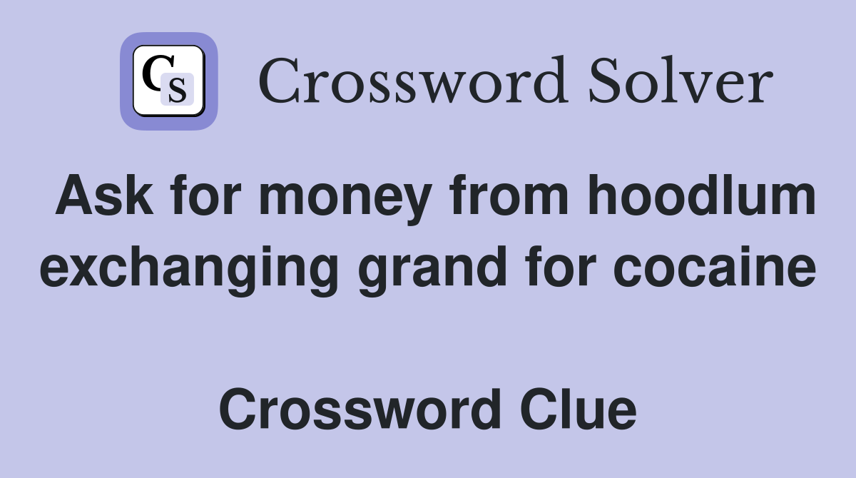 Ask for money from hoodlum exchanging grand for cocaine  Crossword Clue
