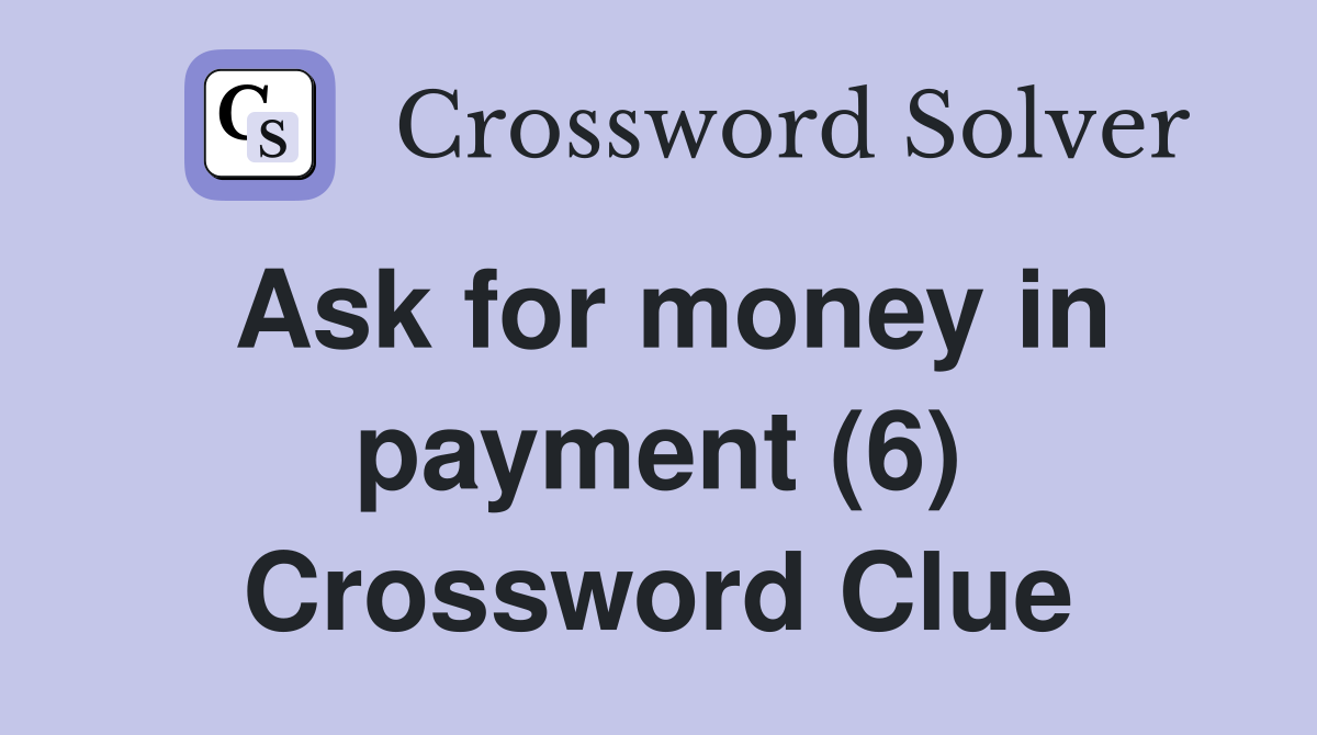 Ask for money in payment (6) Crossword Clue