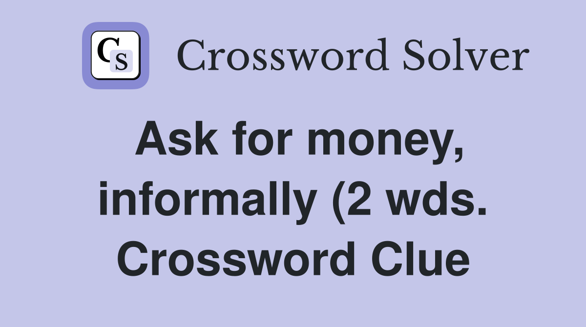Ask for money informally (2 wds ) Crossword Clue Answers Crossword Ask for money informally (2 wds ) Crossword Clue Answers Crossword
