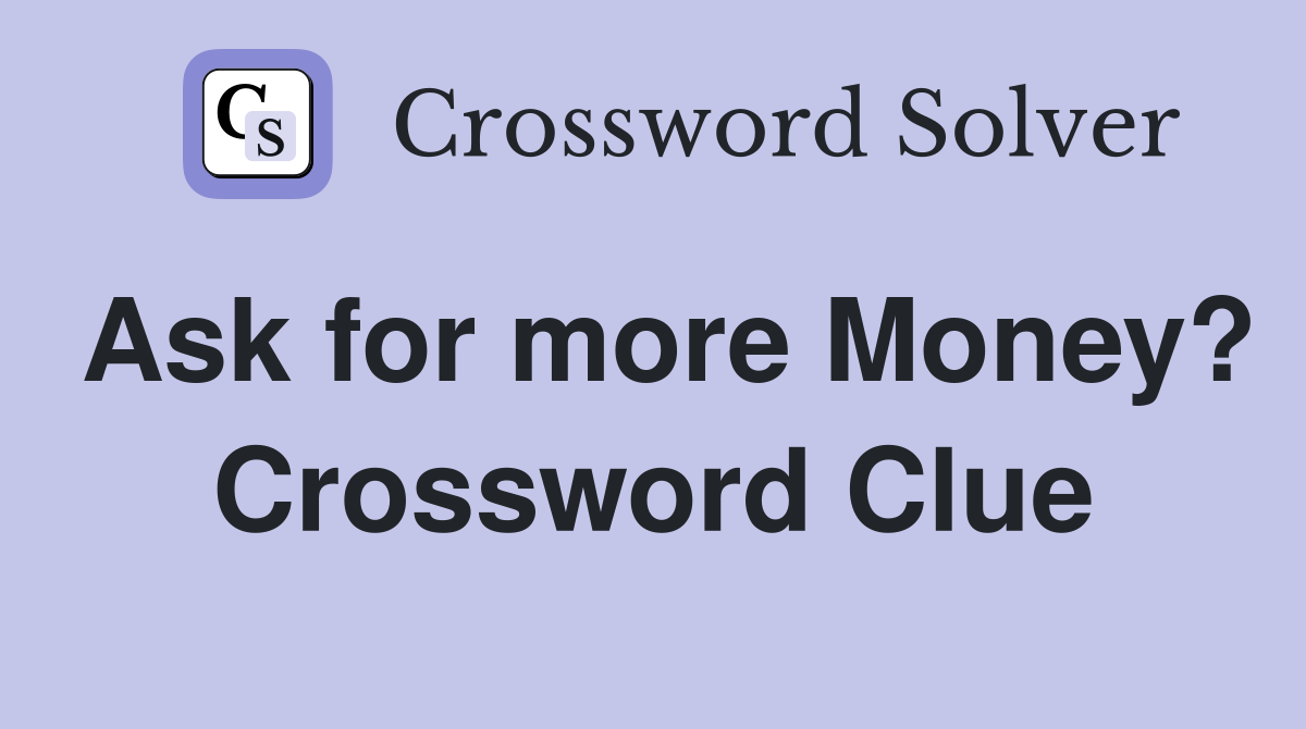 Ask for more Money? Crossword Clue