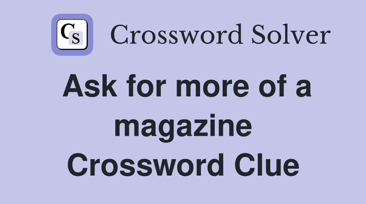 Ask for more of a magazine Crossword Clue