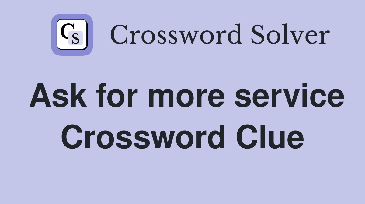 Ask for more service Crossword Clue