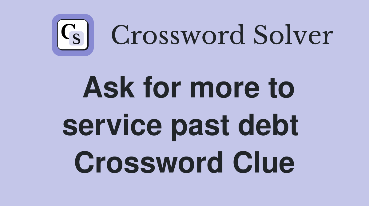 Ask for more to service past debt  Crossword Clue