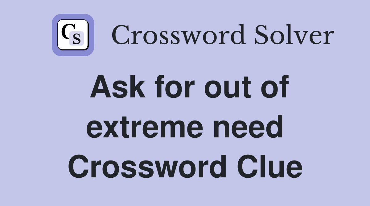 Ask for out of extreme need Crossword Clue