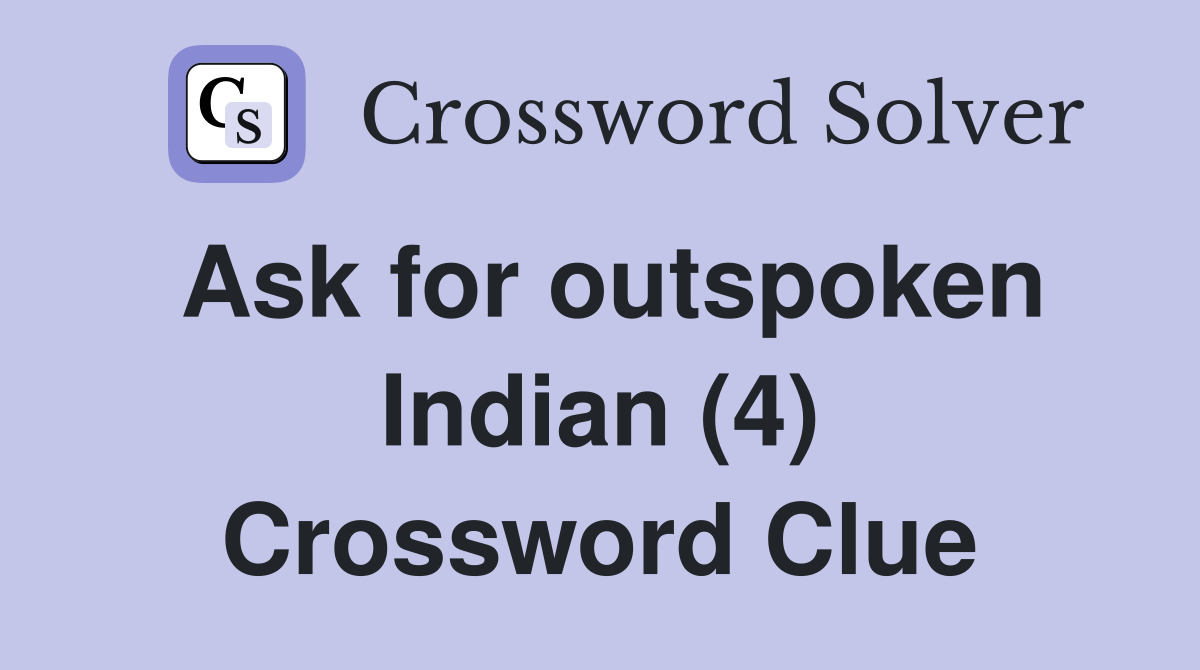 Ask for outspoken Indian (4) Crossword Clue
