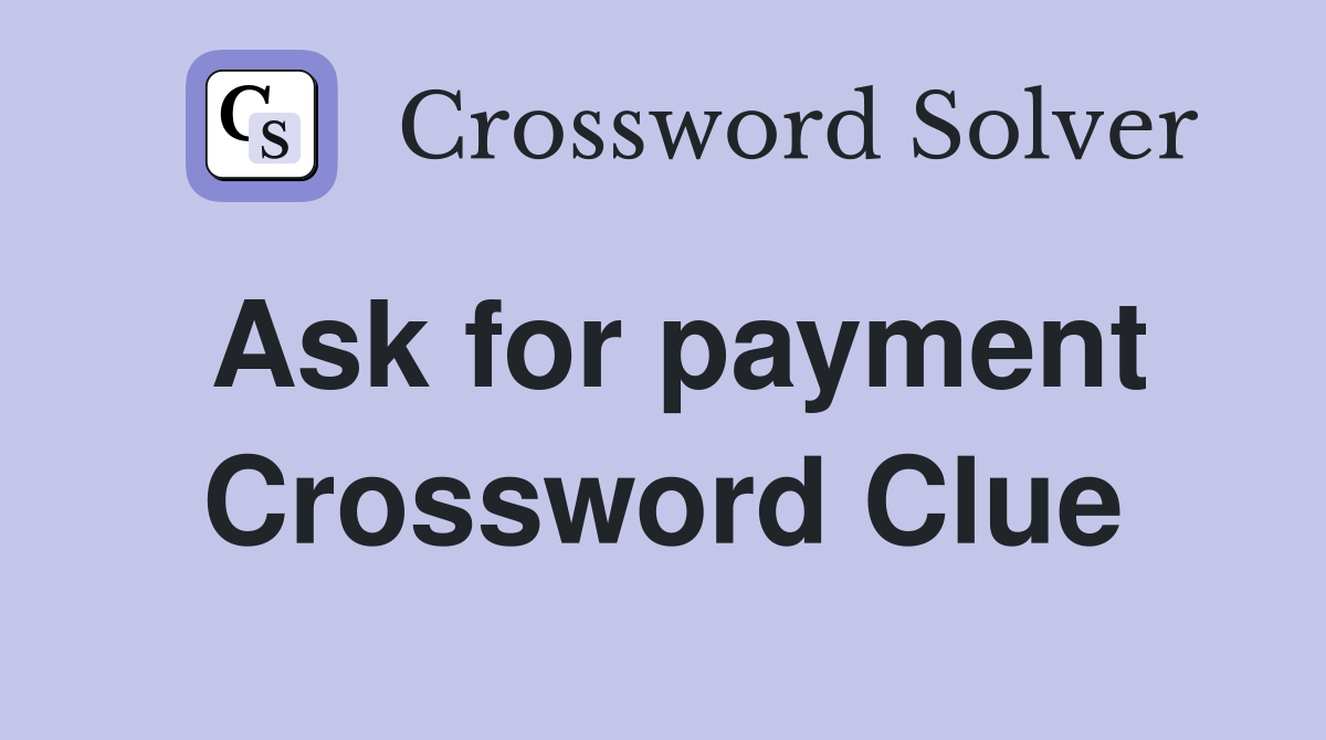 Ask for payment Crossword Clue