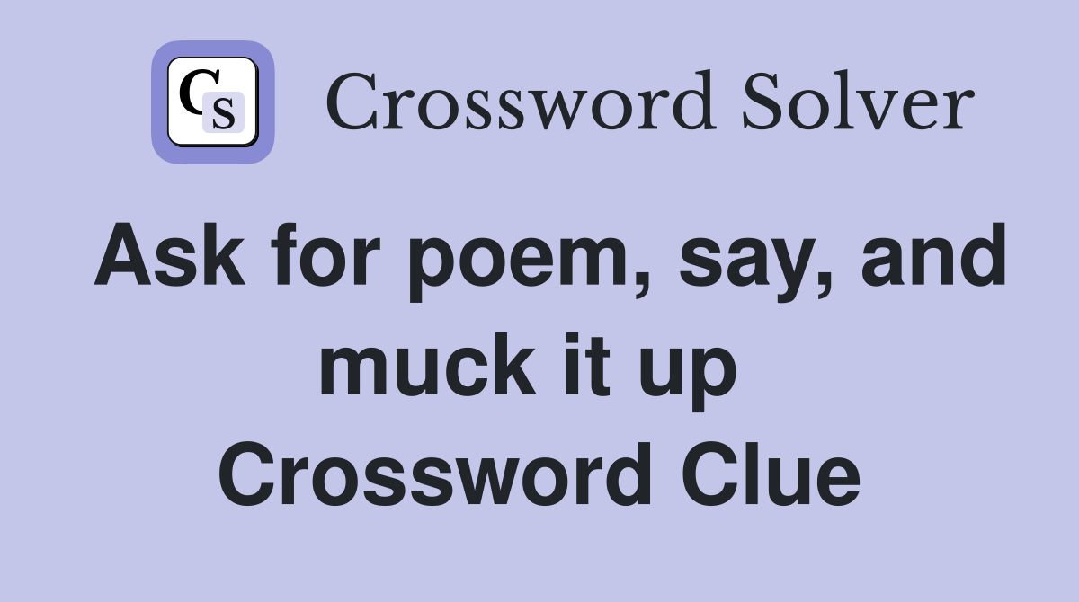 Ask for poem, say, and muck it up  Crossword Clue
