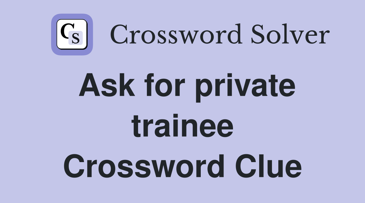 Ask for private trainee Crossword Clue