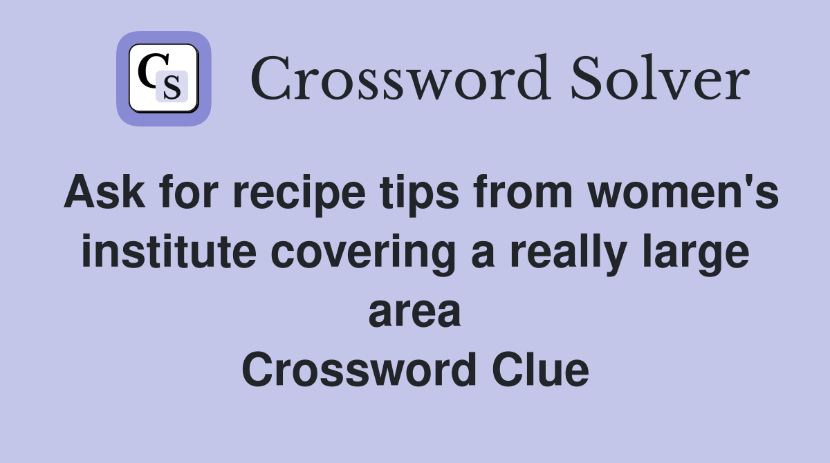 Ask for recipe tips from women's institute covering a really large area Crossword Clue