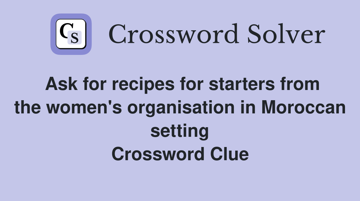 Ask for recipes for starters from the women's organisation in Moroccan setting Crossword Clue