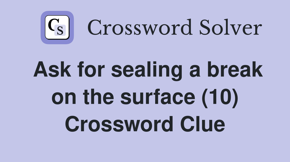 Ask for sealing a break on the surface (10) Crossword Clue