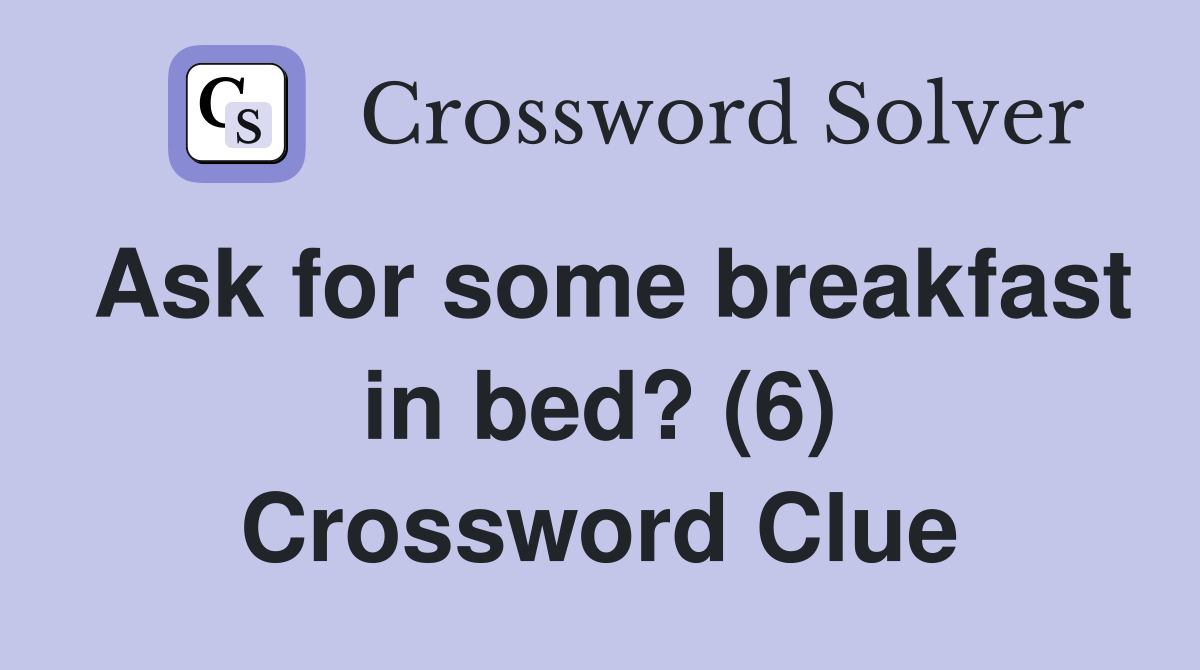 Ask for some breakfast in bed? (6) Crossword Clue