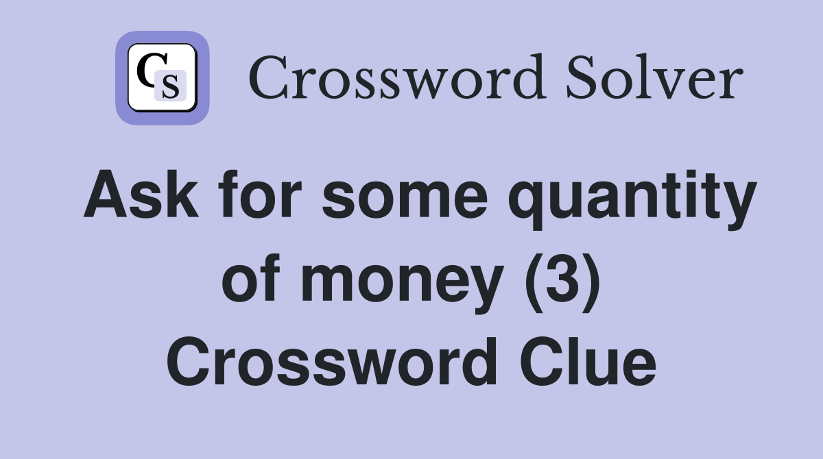 Ask for some quantity of money (3) Crossword Clue