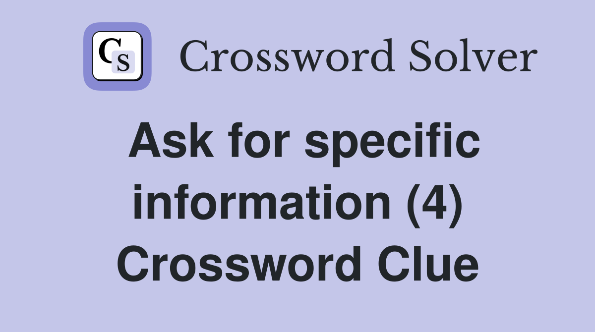 Ask for specific information (4) Crossword Clue