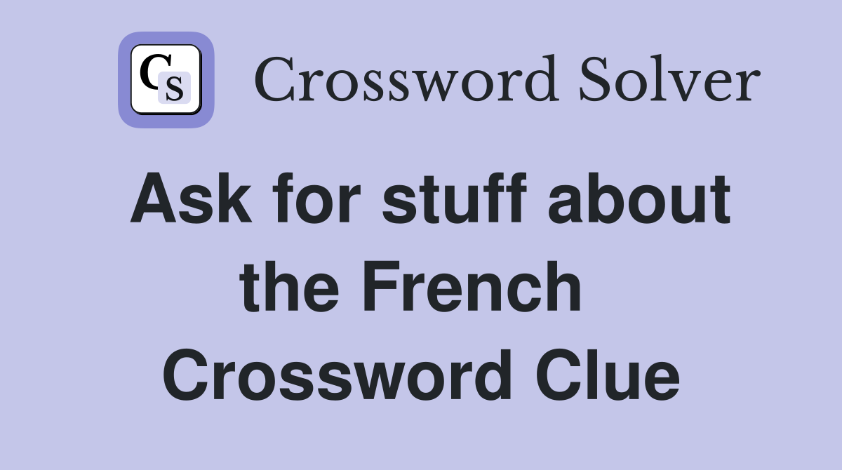 Ask for stuff about the French  Crossword Clue