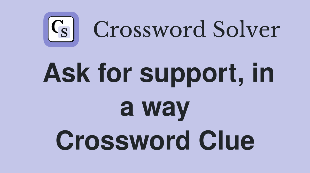 Ask for support, in a way Crossword Clue