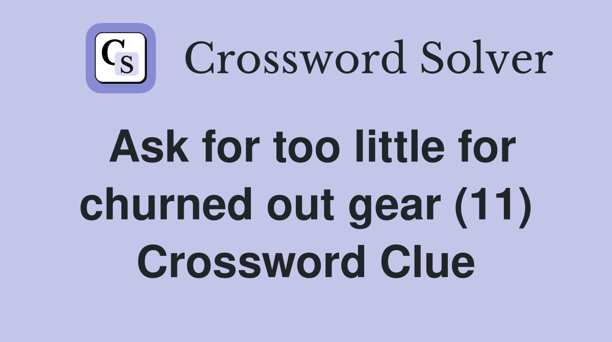 Ask for too little for churned out gear (11) Crossword Clue
