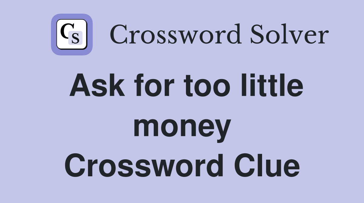 Ask for too little money Crossword Clue