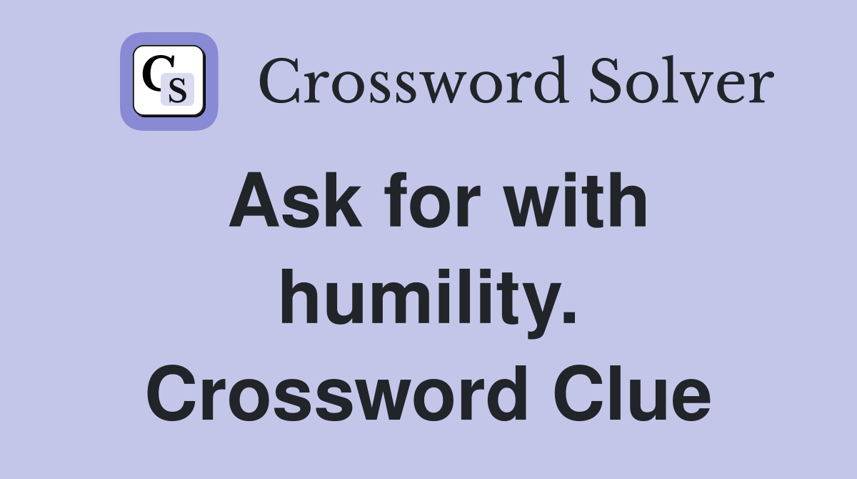 Ask for with humility. Crossword Clue