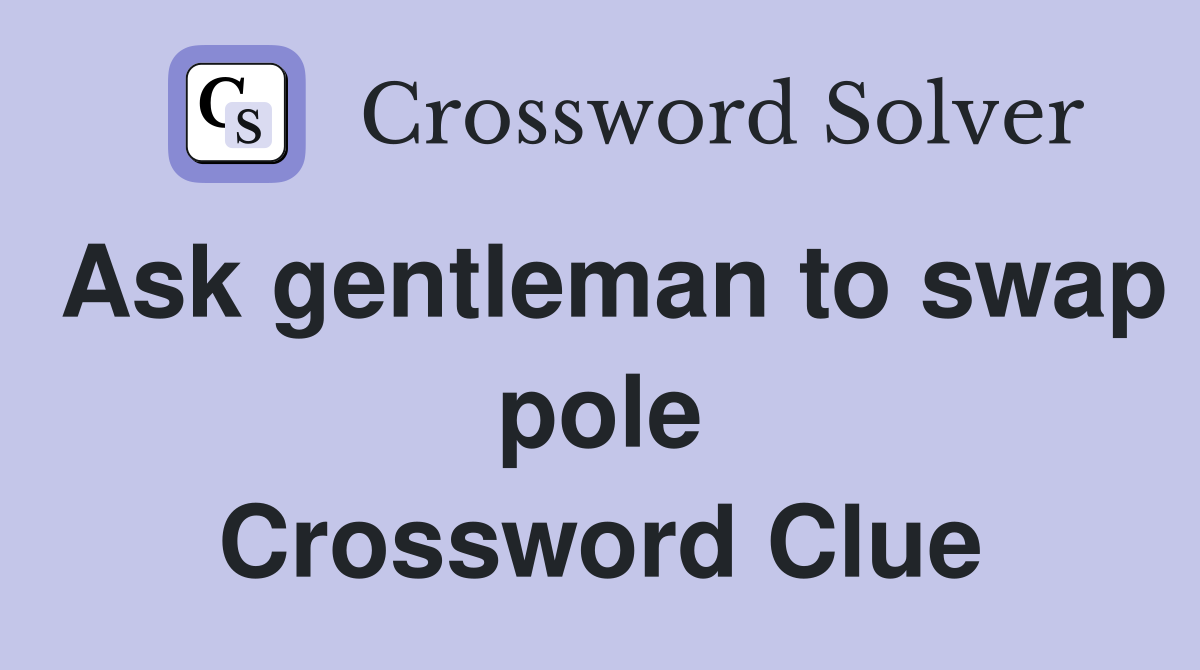 Ask gentleman to swap pole Crossword Clue