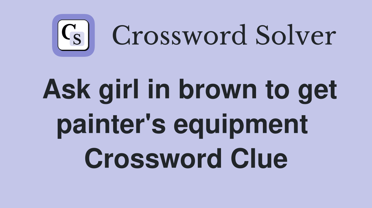 Ask girl in brown to get painter's equipment  Crossword Clue